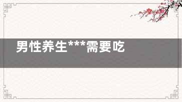 男性养生***需要吃什么食物 8大食物助男性养生(男士养生的重要性)